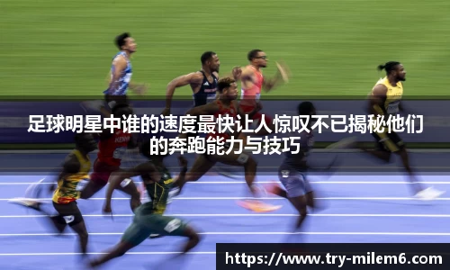 足球明星中谁的速度最快让人惊叹不已揭秘他们的奔跑能力与技巧