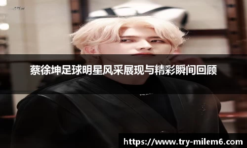 蔡徐坤足球明星风采展现与精彩瞬间回顾