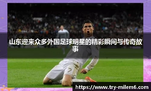 山东迎来众多外国足球明星的精彩瞬间与传奇故事