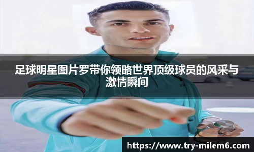 足球明星图片罗带你领略世界顶级球员的风采与激情瞬间